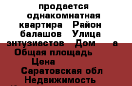 продается однакомнатная квартира › Район ­ балашов › Улица ­ энтузиастов › Дом ­ 30а › Общая площадь ­ 30 › Цена ­ 950 000 - Саратовская обл. Недвижимость » Квартиры продажа   . Саратовская обл.